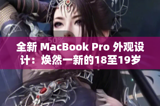 全新 MacBook Pro 外觀設計：煥然一新的18至19歲系列