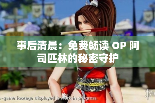 事后清晨：免費(fèi)暢讀 OP 阿司匹林的秘密守護(hù)
