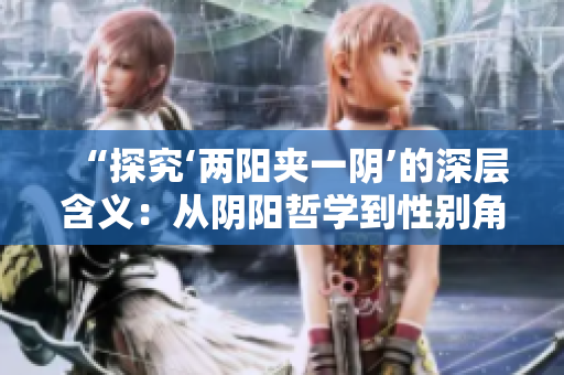 “探究‘兩陽(yáng)夾一陰’的深層含義：從陰陽(yáng)哲學(xué)到性別角色的理解”