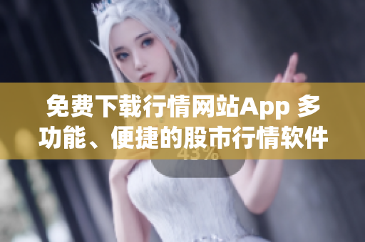 免費(fèi)下載行情網(wǎng)站App 多功能、便捷的股市行情軟件