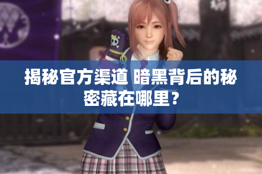揭秘官方渠道 暗黑背后的秘密藏在哪里？