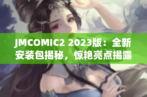 JMCOMIC2 2023版：全新安裝包揭秘，驚艷亮點(diǎn)揭露