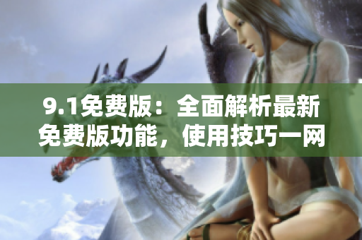 9.1免費(fèi)版：全面解析最新免費(fèi)版功能，使用技巧一網(wǎng)打盡