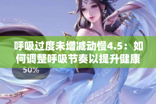 呼吸過度未增減動(dòng)慢4.5：如何調(diào)整呼吸節(jié)奏以提升健康效益