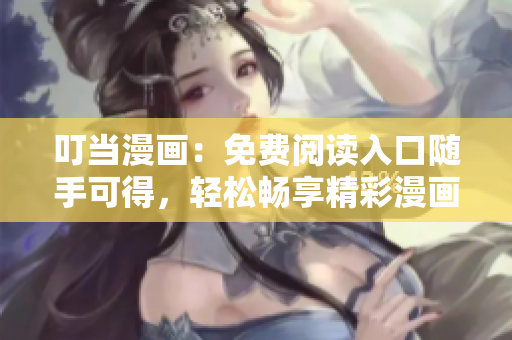 叮當(dāng)漫畫：免費(fèi)閱讀入口隨手可得，輕松暢享精彩漫畫內(nèi)容