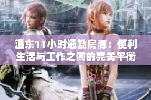 溫東11小時(shí)通勤房源：便利生活與工作之間的完美平衡