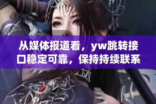 從媒體報道看，yw跳轉接口穩(wěn)定可靠，保持持續(xù)聯系的一種解析方式