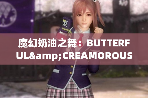 魔幻奶油之舞：BUTTERFUL&CREAMOROUS重新定義甜品時尚