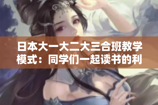 日本大一大二大三合班教學(xué)模式：同學(xué)們一起讀書的利與弊