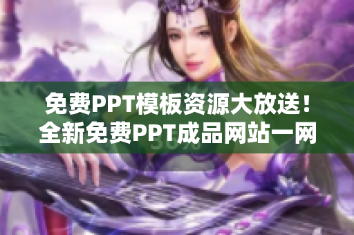 免費(fèi)PPT模板資源大放送！全新免費(fèi)PPT成品網(wǎng)站一網(wǎng)打盡，絕對(duì)物超所值！