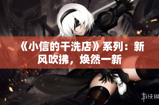 《小信的干洗店》系列：新風(fēng)吹拂，煥然一新
