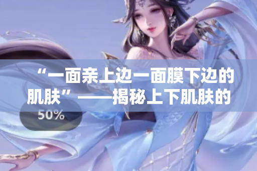 “一面親上邊一面膜下邊的肌膚”——揭秘上下肌膚的護理技巧和秘密
