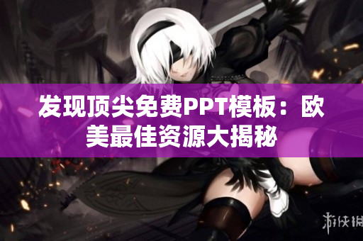 發(fā)現頂尖免費PPT模板：歐美最佳資源大揭秘