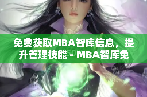 免費獲取MBA智庫信息，提升管理技能 - MBA智庫免費資源大放送