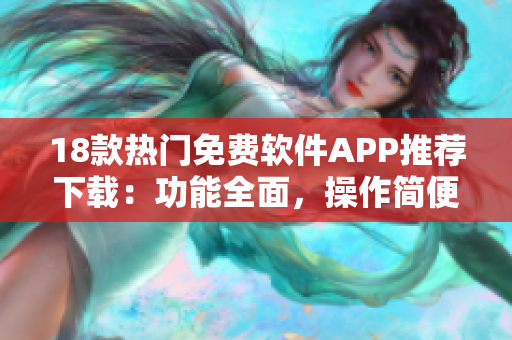 18款熱門免費軟件APP推薦下載：功能全面，操作簡便
