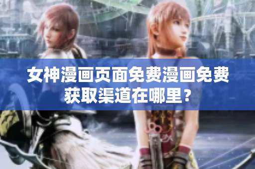 女神漫畫(huà)頁(yè)面免費(fèi)漫畫(huà)免費(fèi)獲取渠道在哪里？