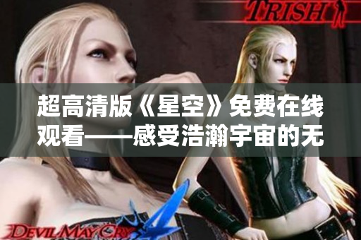 超高清版《星空》免費(fèi)在線觀看——感受浩瀚宇宙的無(wú)盡魅力