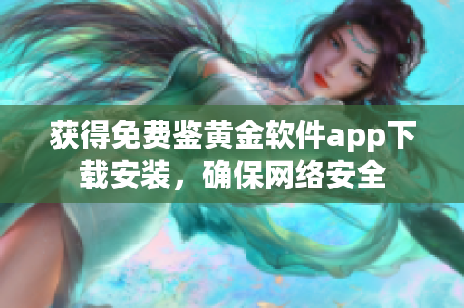 獲得免費(fèi)鑒黃金軟件app下載安裝，確保網(wǎng)絡(luò)安全