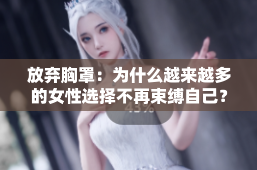 放棄胸罩：為什么越來越多的女性選擇不再束縛自己？
