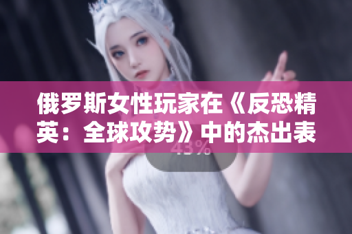 俄羅斯女性玩家在《反恐精英：全球攻勢》中的杰出表現(xiàn)引發(fā)熱議