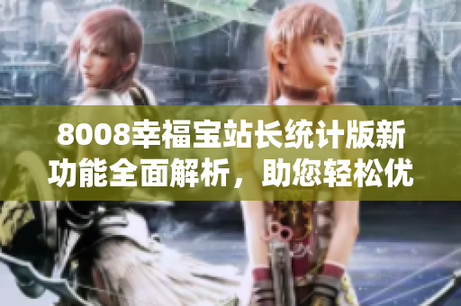 8008幸福寶站長(zhǎng)統(tǒng)計(jì)版新功能全面解析，助您輕松優(yōu)化網(wǎng)站運(yùn)營(yíng)
