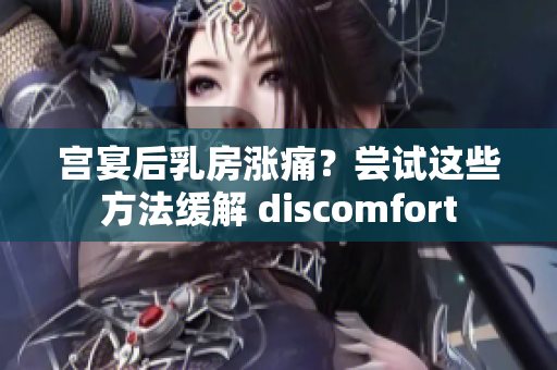 宮宴后乳房漲痛？嘗試這些方法緩解 discomfort