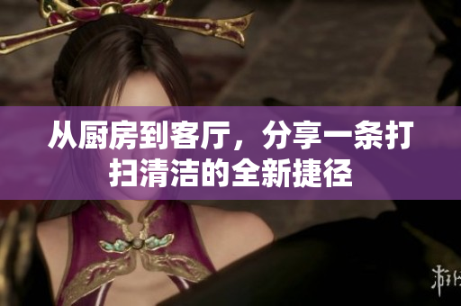 從廚房到客廳，分享一條打掃清潔的全新捷徑