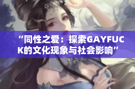 “同性之愛：探索GAYFUCK的文化現(xiàn)象與社會(huì)影響”