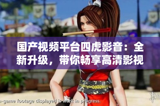 國(guó)產(chǎn)視頻平臺(tái)四虎影音：全新升級(jí)，帶你暢享高清影視新體驗(yàn)