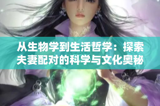 從生物學(xué)到生活哲學(xué)：探索夫妻配對(duì)的科學(xué)與文化奧秘
