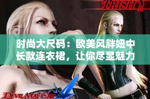 時尚大尺碼：歐美風胖妞中長款連衣裙，讓你盡顯魅力