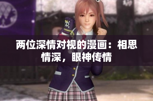 兩位深情對(duì)視的漫畫：相思情深，眼神傳情