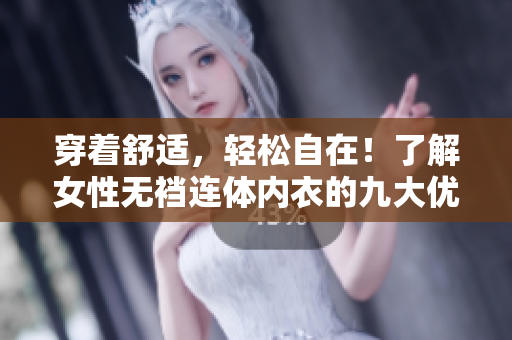 穿著舒適，輕松自在！了解女性無襠連體內(nèi)衣的九大優(yōu)勢