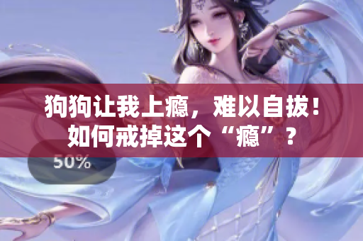 狗狗讓我上癮，難以自拔！如何戒掉這個(gè)“癮”？