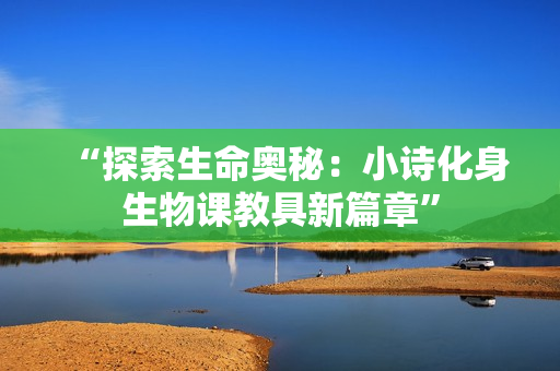 “探索生命奧秘：小詩化身生物課教具新篇章”