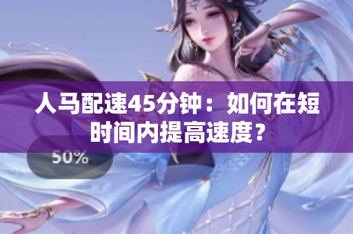人馬配速45分鐘：如何在短時間內(nèi)提高速度？