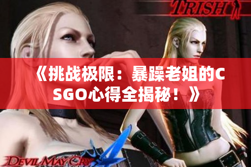 《挑戰(zhàn)極限：暴躁老姐的CSGO心得全揭秘！》