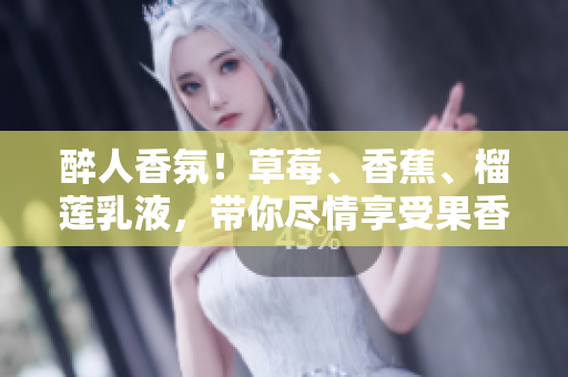 醉人香氛！草莓、香蕉、榴蓮乳液，帶你盡情享受果香與滋潤的魅力