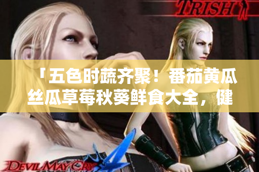 「五色時(shí)蔬齊聚！番茄黃瓜絲瓜草莓秋葵鮮食大全，健康美味盡享！」