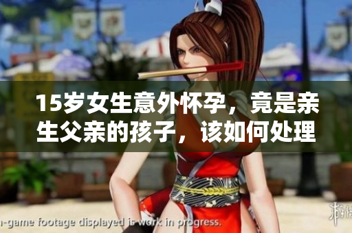 15歲女生意外懷孕，竟是親生父親的孩子，該如何處理？