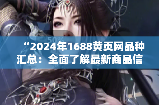 “2024年1688黃頁網品種匯總：全面了解最新商品信息”