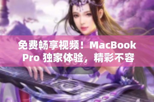 免費暢享視頻！MacBook Pro 獨家體驗，精彩不容錯過