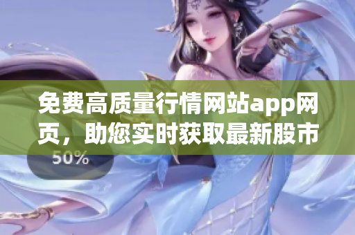 免費高質量行情網站app網頁，助您實時獲取最新股市資訊