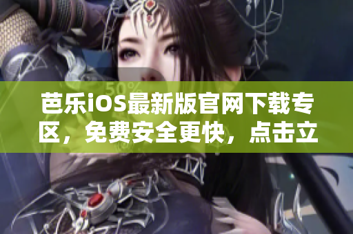 芭樂iOS最新版官網(wǎng)下載專區(qū)，免費安全更快，點擊立即體驗!