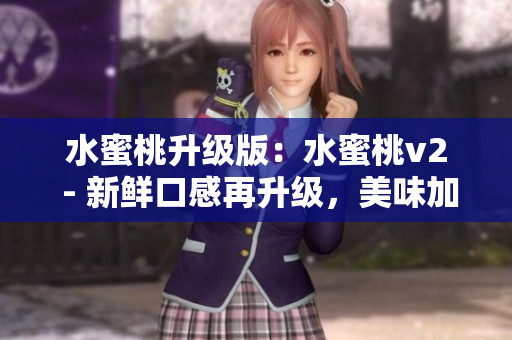 水蜜桃升級版：水蜜桃v2 - 新鮮口感再升級，美味加倍享受