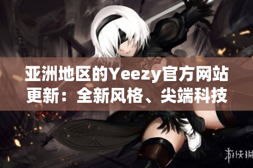 亞洲地區(qū)的Yeezy官方網(wǎng)站更新：全新風(fēng)格、尖端科技登場