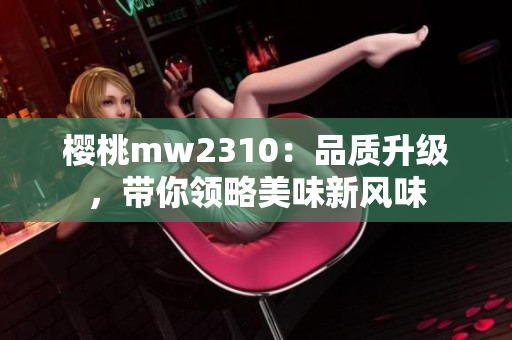櫻桃mw2310：品質升級，帶你領略美味新風味