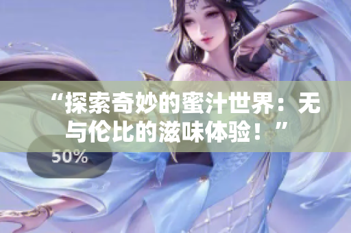 “探索奇妙的蜜汁世界：無與倫比的滋味體驗(yàn)！”