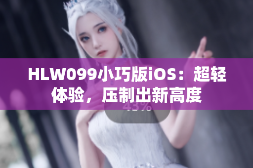 HLW099小巧版iOS：超輕體驗，壓制出新高度