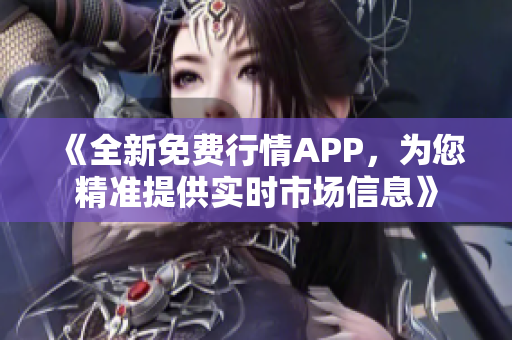 《全新免費行情APP，為您精準(zhǔn)提供實時市場信息》